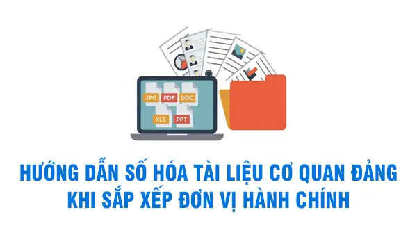 Hướng dẫn số hóa tài liệu cơ quan Đảng khi sắp xếp đơn vị hành chính