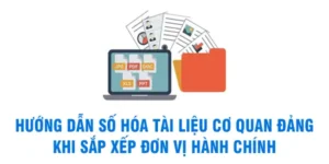 Hướng dẫn số hóa tài liệu cơ quan Đảng khi sắp xếp đơn vị hành chính