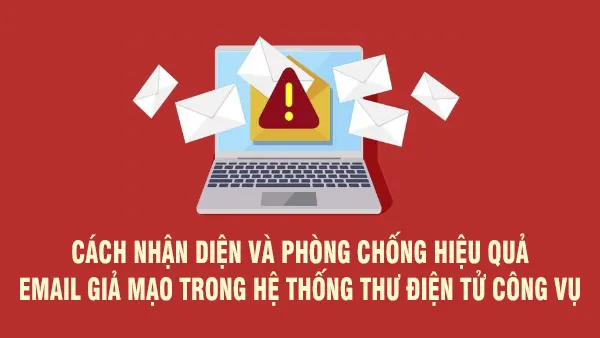 Cách nhận diện và phòng chống hiệu quả email giả mạo trong hệ thống thư điện tử công vụ