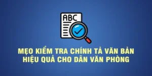 Mẹo kiểm tra chính tả văn bản hiệu quả cho dân văn phòng