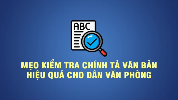 Mẹo kiểm tra chính tả văn bản hiệu quả cho dân văn phòng